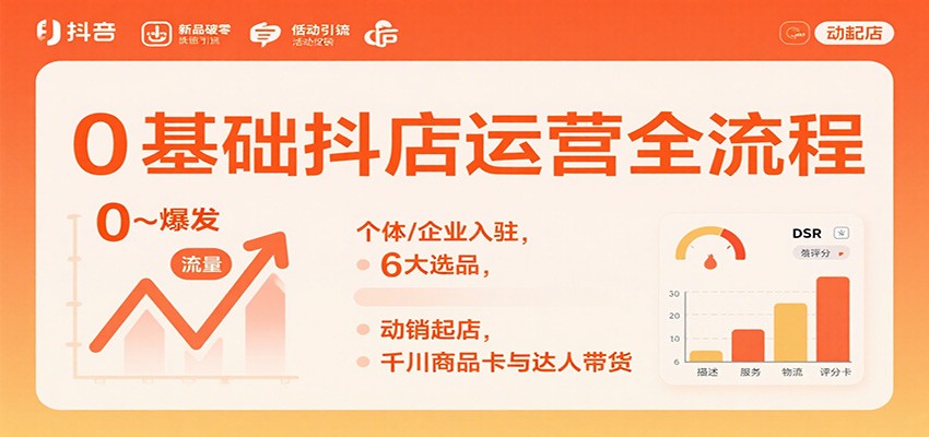 0基础抖店运营全流程:个体/企业入驻,6大选品,动销起店,千川商品卡与达人带货