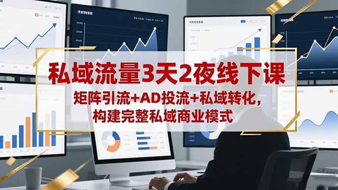 (16483期)私域流量3天2夜线下课,矩阵引流+AD投流+私域转化,构建完整私域商业模式