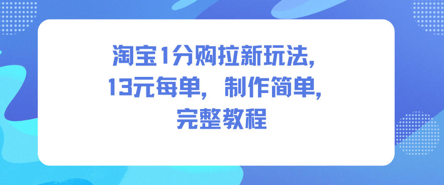 淘宝1分购拉新玩法,13米每单,制作简单,完整教程