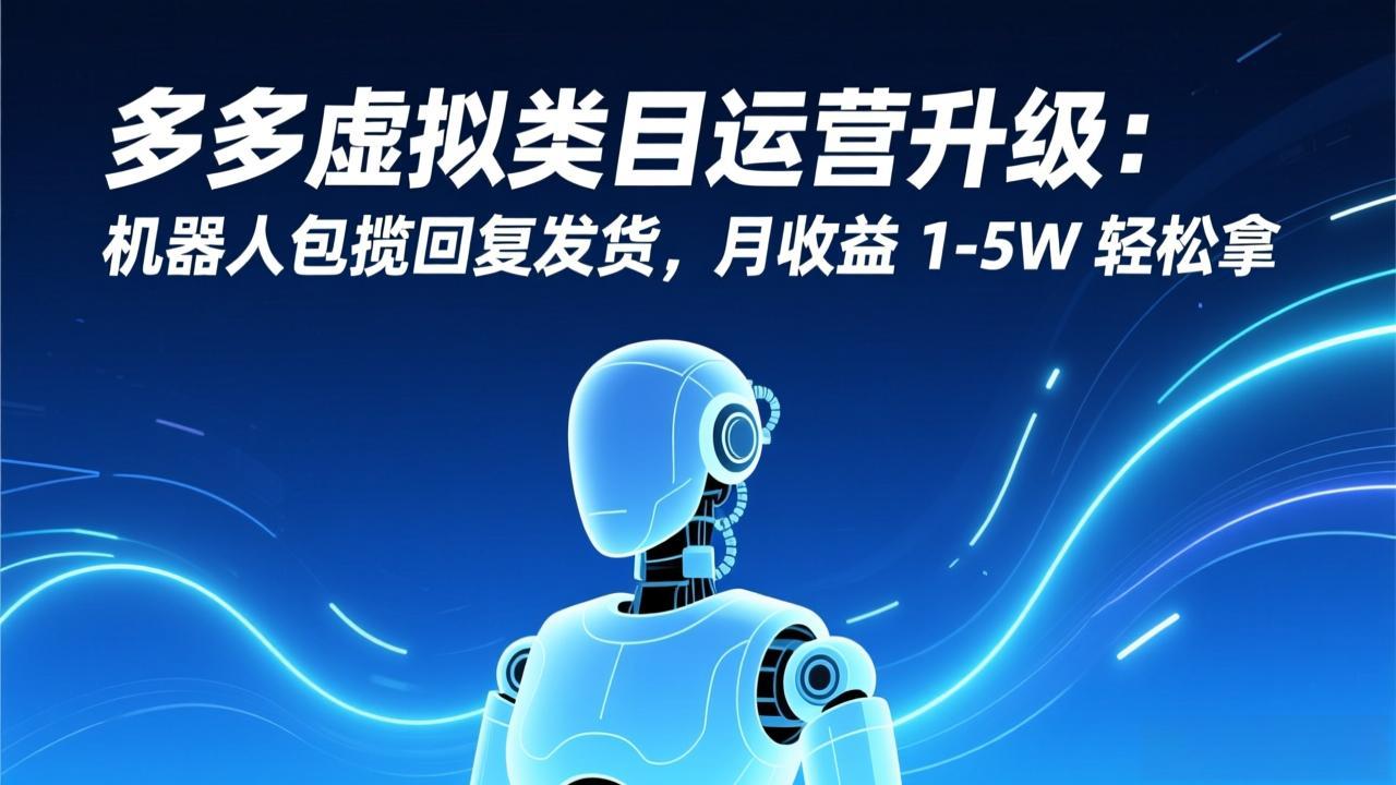 (17082期)多多虚拟类目运营升级:机器人包揽回复发货,月收益 1-5W 轻松拿