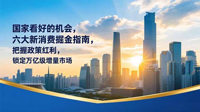 （16995期）某付费文章：国家看好的机会，六大新消费掘金指南，把握政策红利，锁定万亿级增量市场