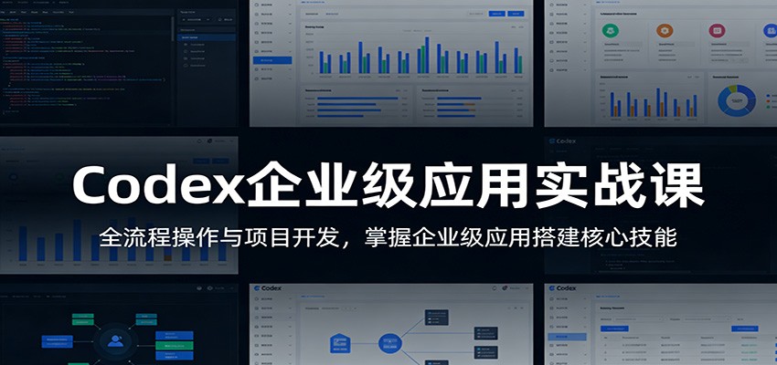 Codex企业级应用实战课：全流程操作与项目开发，掌握企业级应用搭建核心技能