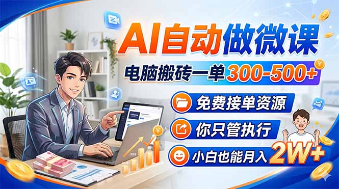 (18023期)AI自动做微课,电脑搬砖一单300-500+,免费接单资源,你只管执行,小白也能月入2W+