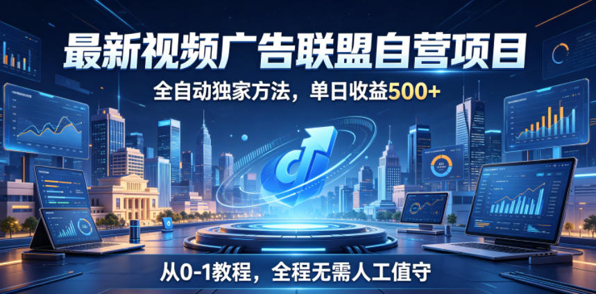 最新视频广告联盟自营项目，全自动独家方法，单日收益500+，从0-1教程，全程无需人工值守