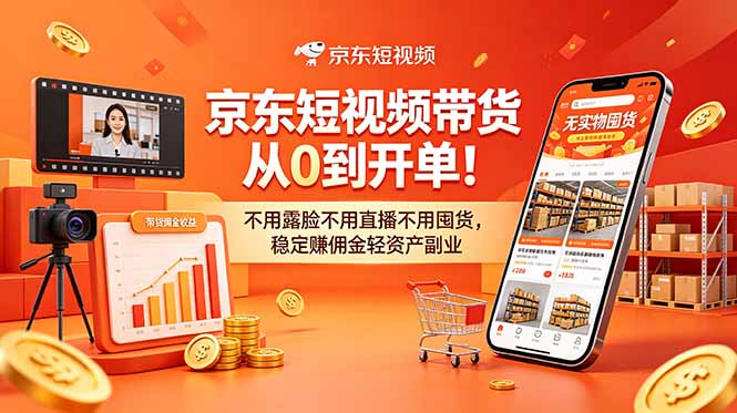 (18895期)京东短视频带货从0到开单!不用露脸不用直播不用囤货,稳定赚佣金轻资产副业