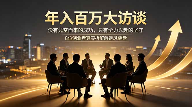 （18723期）年入百万大访谈：没有凭空而来的成功，只有全力以赴的坚守，8位创业者真实拆解逆风翻盘路