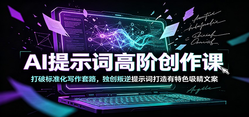 AI提示词高阶创作课:打破标准化写作套路,独创叛逆提示词打造有特色吸睛文案